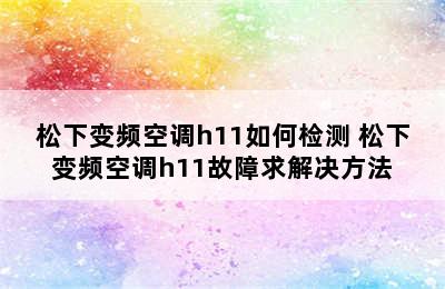 松下变频空调h11如何检测 松下变频空调h11故障求解决方法